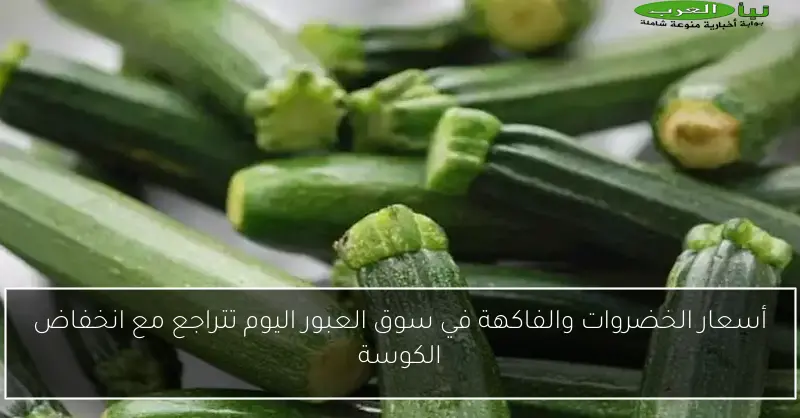 أسعار الخضروات والفاكهة في سوق العبور اليوم تتراجع مع انخفاض الكوسة