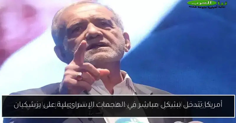 أمريكا تتدخل بشكل مباشر في الهجمات الإسرائيلية على بزشكيان