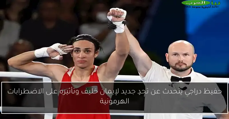 حفيظ دراجي يتحدث عن تحدٍ جديد لإيمان خليف وتأثيره على الاضطرابات الهرمونية