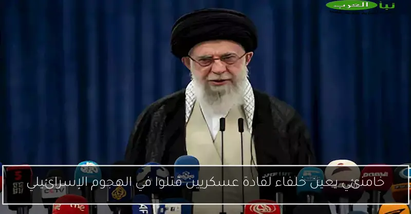 خامنئي يعين خلفاء لقادة عسكريين قتلوا في الهجوم الإسرائيلي