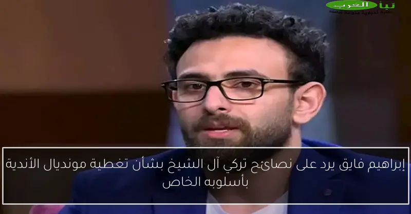إبراهيم فايق يرد على نصائح تركي آل الشيخ بشأن تغطية مونديال الأندية بأسلوبه الخاص