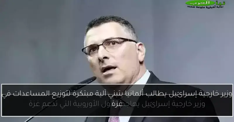 وزير خارجية إسرائيل يطالب ألمانيا بتبني آلية مبتكرة لتوزيع المساعدات في غزة