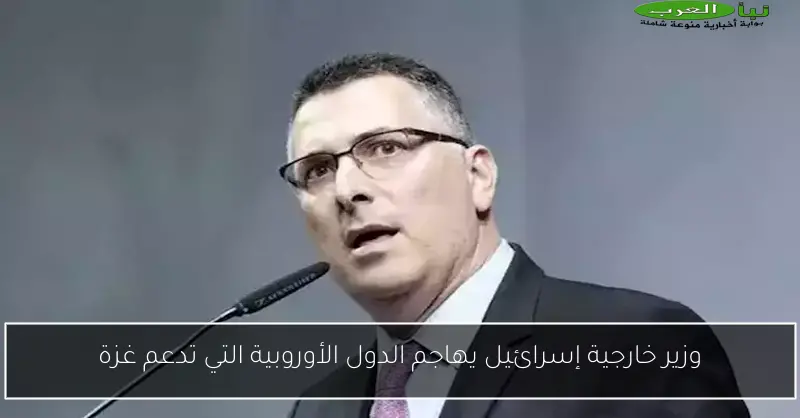 وزير خارجية إسرائيل يهاجم الدول الأوروبية التي تدعم غزة