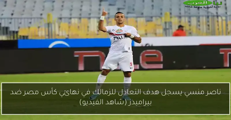 ناصر منسي يسجل هدف التعادل للزمالك في نهائي كأس مصر ضد بيراميدز (شاهد الفيديو)