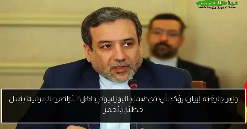 وزير خارجية إيران يؤكد أن تخصيب اليورانيوم داخل الأراضي الإيرانية يمثل خطنا الأحمر