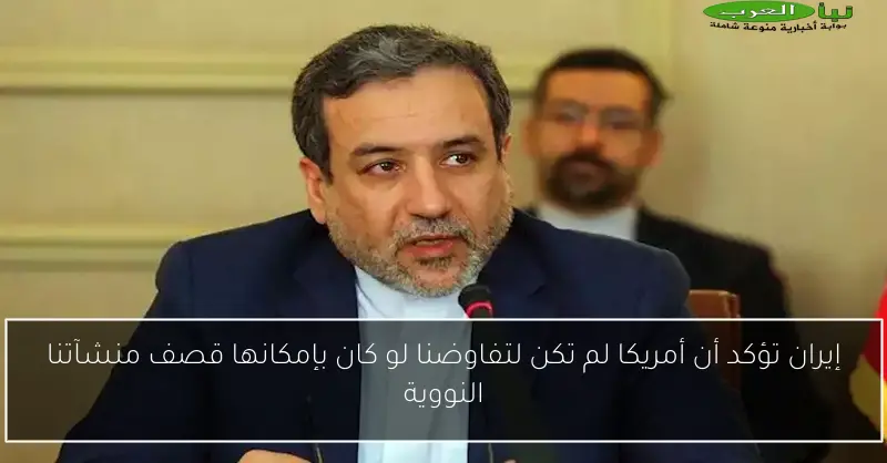 إيران تؤكد أن أمريكا لم تكن لتفاوضنا لو كان بإمكانها قصف منشآتنا النووية