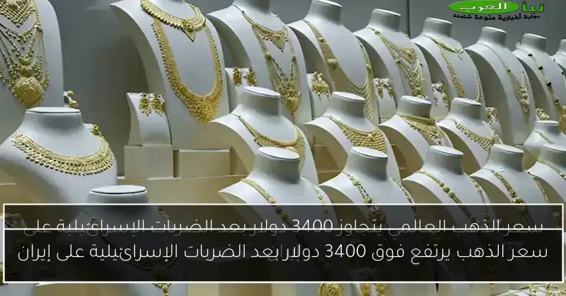 سعر الذهب يرتفع فوق 3400 دولار بعد الضربات الإسرائيلية على إيران