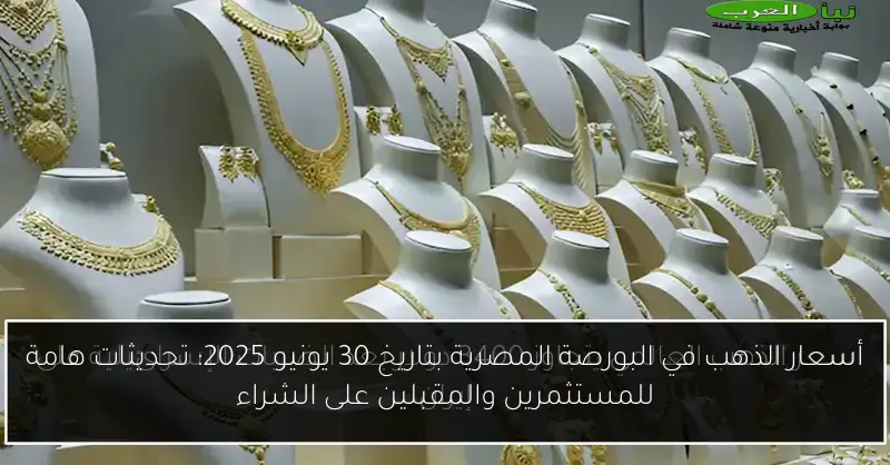 أسعار الذهب في البورصة المصرية بتاريخ 30 يونيو 2025: تحديثات هامة للمستثمرين والمقبلين على الشراء