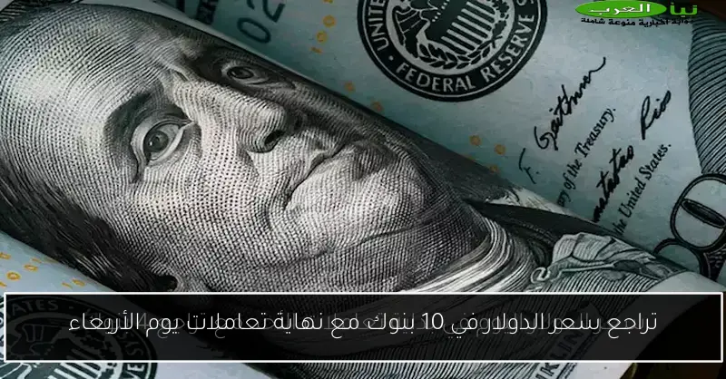 تراجع سعر الدولار في 10 بنوك مع نهاية تعاملات يوم الأربعاء
