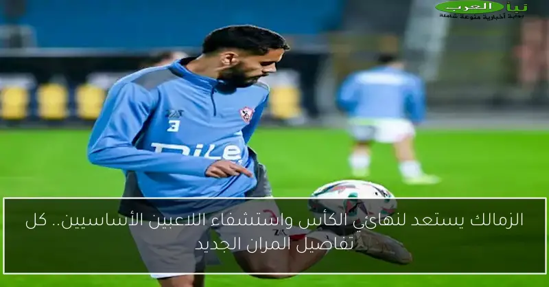 الزمالك يستعد لنهائي الكأس واستشفاء اللاعبين الأساسيين.. كل تفاصيل المران الجديد