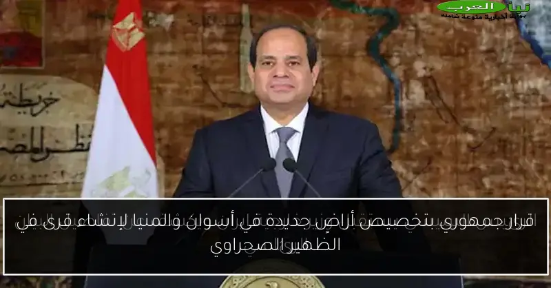 قرار جمهوري بتخصيص أراضٍ جديدة في أسوان والمنيا لإنشاء قرى في الظهير الصحراوي