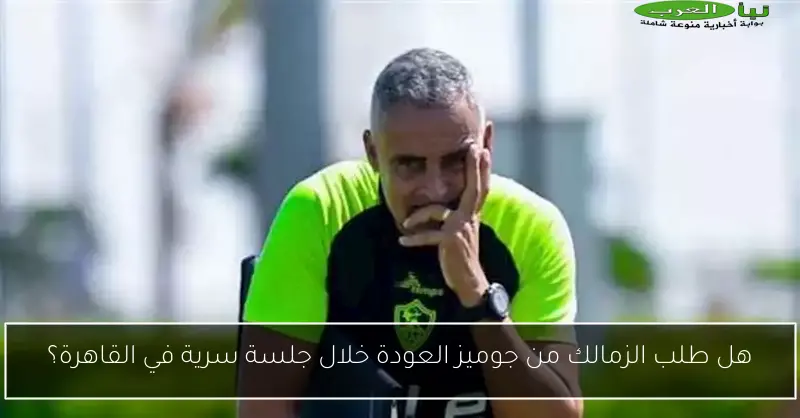 هل طلب الزمالك من جوميز العودة خلال جلسة سرية في القاهرة؟