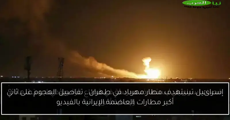 إسرائيل تستهدف مطار مهرباد في طهران.. تفاصيل الهجوم على ثاني أكبر مطارات العاصمة الإيرانية بالفيديو