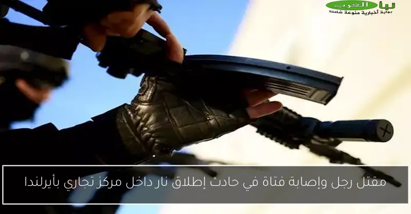 مقتل رجل وإصابة فتاة في حادث إطلاق نار داخل مركز تجاري بأيرلندا
