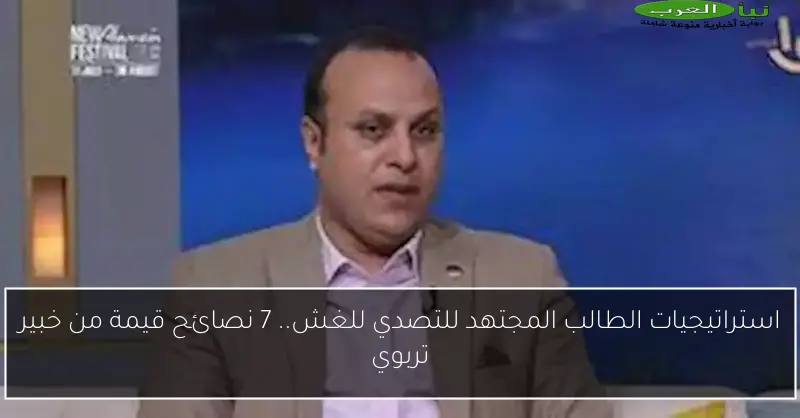 استراتيجيات الطالب المجتهد للتصدي للغش.. 7 نصائح قيمة من خبير تربوي