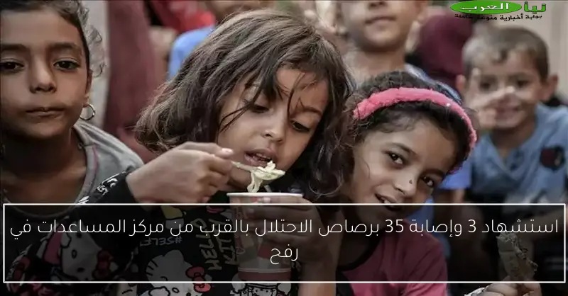 استشهاد 3 وإصابة 35 برصاص الاحتلال بالقرب من مركز المساعدات في رفح
