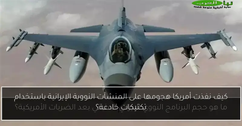 كيف نفذت أمريكا هجومها على المنشآت النووية الإيرانية باستخدام تكتيكات خادعة؟