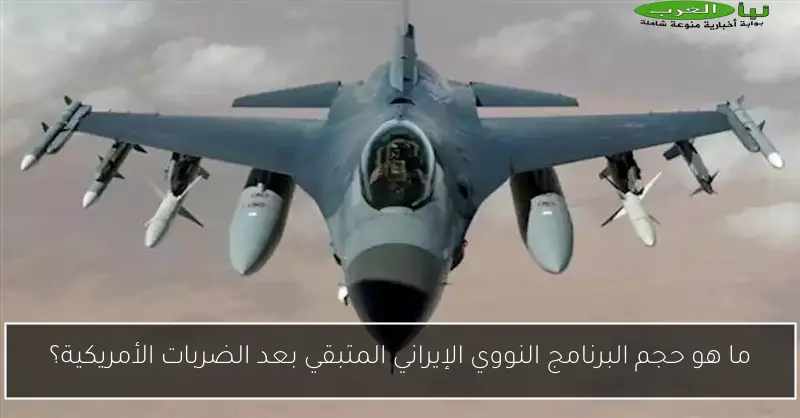 ما هو حجم البرنامج النووي الإيراني المتبقي بعد الضربات الأمريكية؟