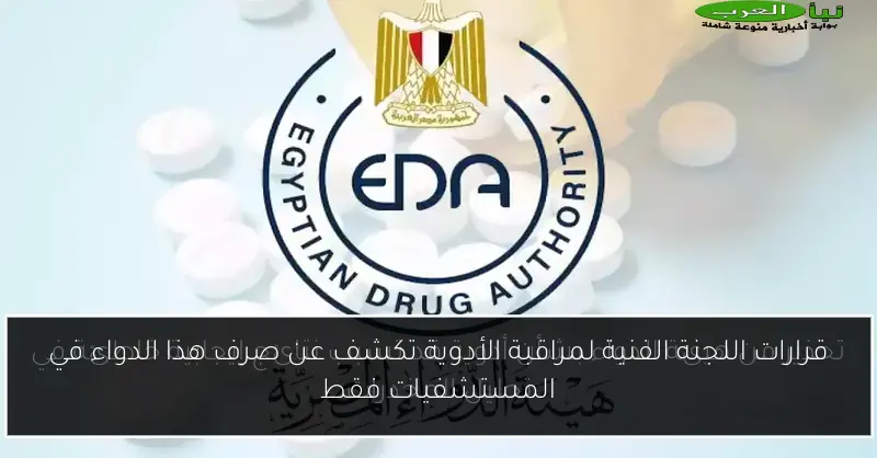 قرارات اللجنة الفنية لمراقبة الأدوية تكشف عن صرف هذا الدواء في المستشفيات فقط