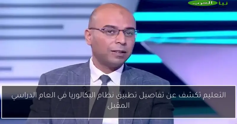 التعليم تكشف عن تفاصيل تطبيق نظام البكالوريا في العام الدراسي المقبل