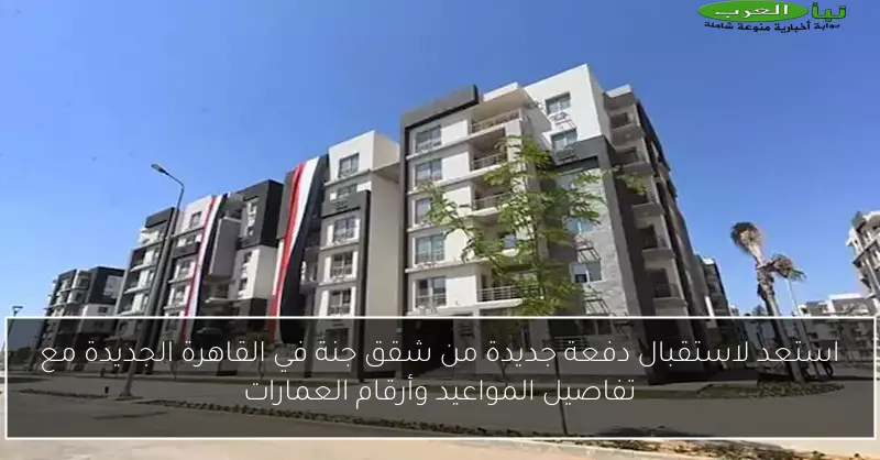 استعد لاستقبال دفعة جديدة من شقق جنة في القاهرة الجديدة مع تفاصيل المواعيد وأرقام العمارات