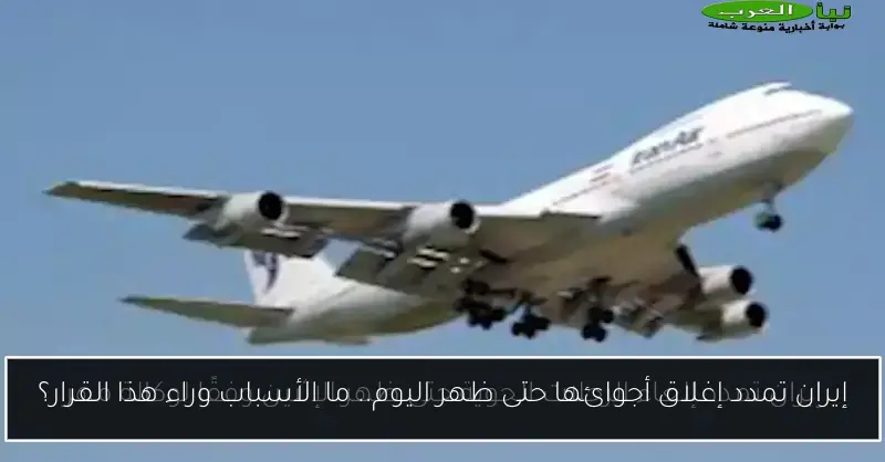 إيران تمدد إغلاق أجوائها حتى ظهر اليوم.. ما الأسباب وراء هذا القرار؟