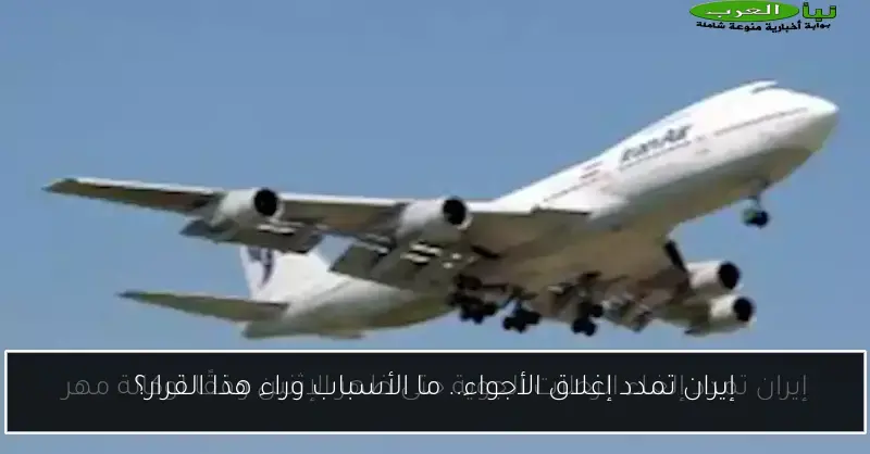 إيران تمدد إغلاق الأجواء.. ما الأسباب وراء هذا القرار؟