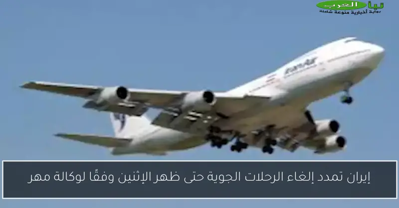 إيران تمدد إلغاء الرحلات الجوية حتى ظهر الإثنين وفقًا لوكالة مهر