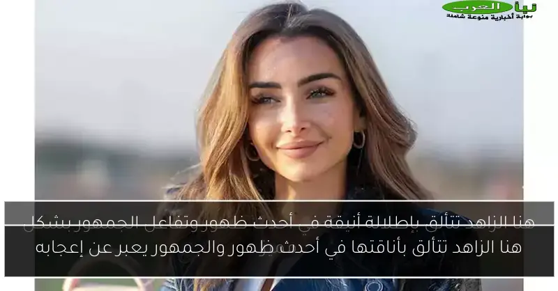هنا الزاهد تتألق بأناقتها في أحدث ظهور والجمهور يعبر عن إعجابه