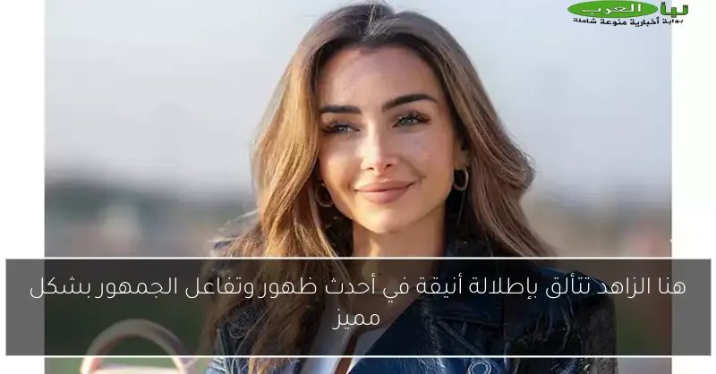 هنا الزاهد تتألق بإطلالة أنيقة في أحدث ظهور وتفاعل الجمهور بشكل مميز