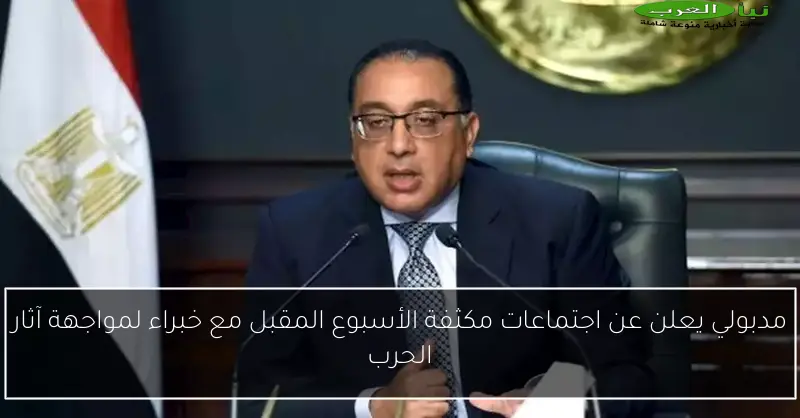 مدبولي يعلن عن اجتماعات مكثفة الأسبوع المقبل مع خبراء لمواجهة آثار الحرب