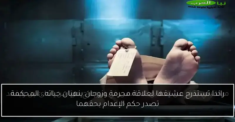 راندا تستدرج عشيقها لعلاقة محرمة وزوجان ينهيان حياته.. المحكمة تصدر حكم الإعدام بحقهما
