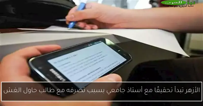 الأزهر تبدأ تحقيقًا مع أستاذ جامعي بسبب تصرفه مع طالب حاول الغش