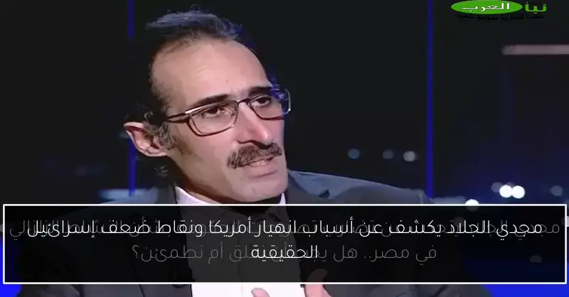 مجدي الجلاد يكشف عن أسباب انهيار أمريكا ونقاط ضعف إسرائيل الحقيقية