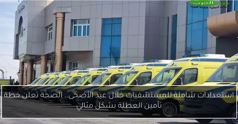 استعدادات شاملة للمستشفيات خلال عيد الأضحى.. الصحة تعلن خطة تأمين العطلة بشكل مثالي