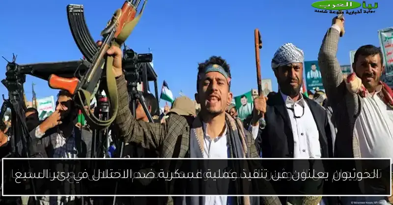 الحوثيون يعلنون عن تنفيذ عملية عسكرية ضد الاحتلال في بئر السبع