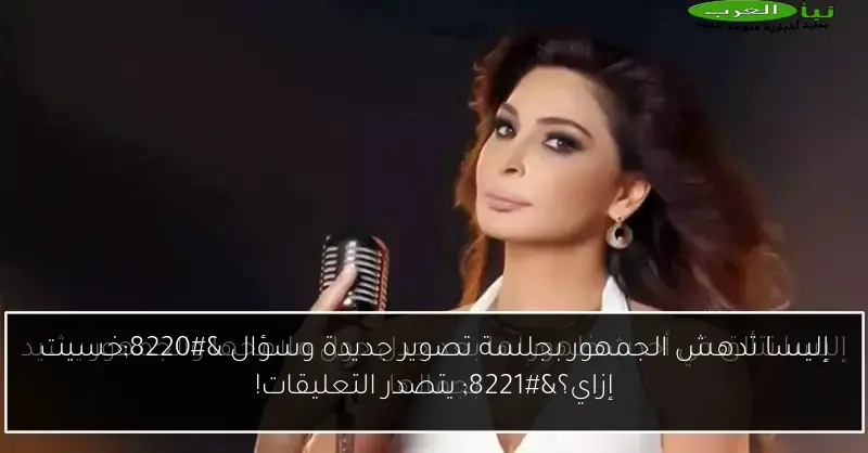 إليسا تدهش الجمهور بجلسة تصوير جديدة وسؤال “خسيت إزاي؟” يتصدر التعليقات!