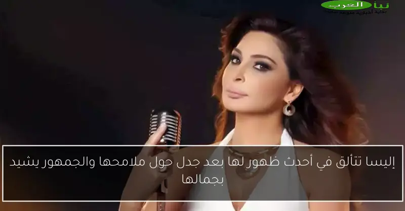 إليسا تتألق في أحدث ظهور لها بعد جدل حول ملامحها والجمهور يشيد بجمالها