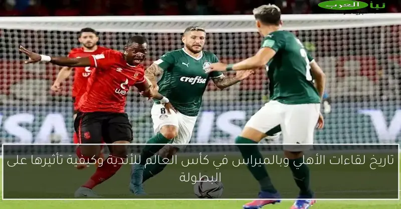 تاريخ لقاءات الأهلي وبالميراس في كأس العالم للأندية وكيفية تأثيرها على البطولة