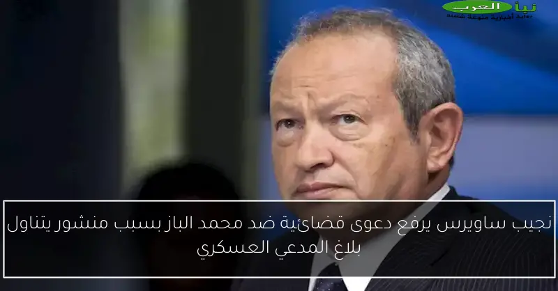 نجيب ساويرس يرفع دعوى قضائية ضد محمد الباز بسبب منشور يتناول بلاغ المدعي العسكري