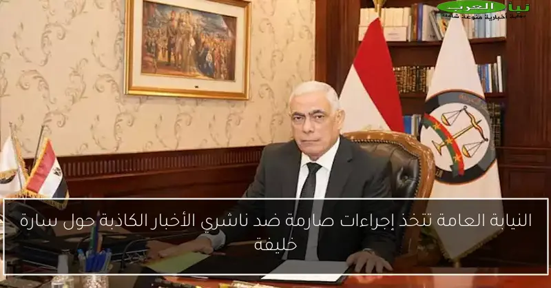 النيابة العامة تتخذ إجراءات صارمة ضد ناشري الأخبار الكاذبة حول سارة خليفة