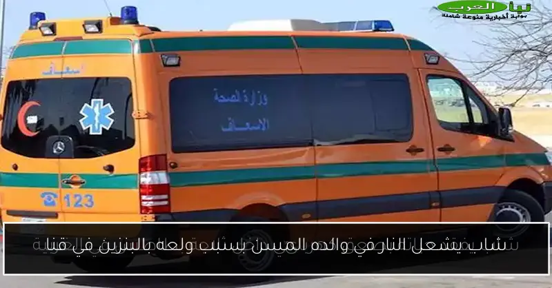 شاب يشعل النار في والده المسن بسبب ولعه بالبنزين في قنا