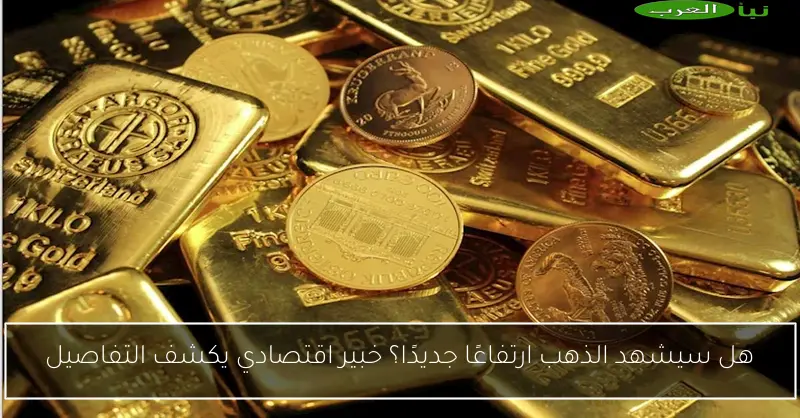 هل سيشهد الذهب ارتفاعًا جديدًا؟ خبير اقتصادي يكشف التفاصيل