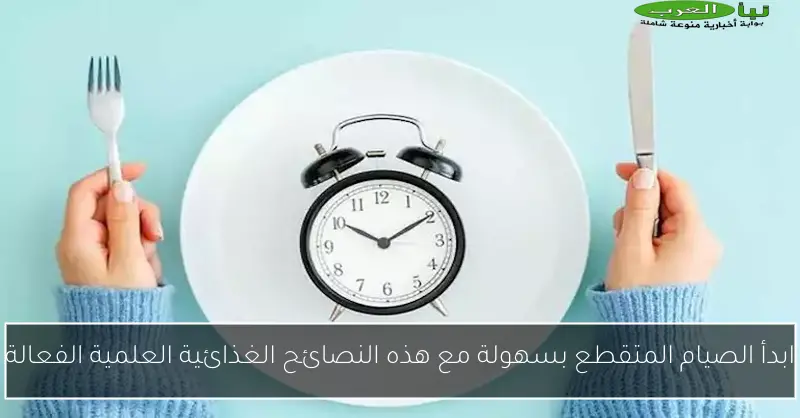ابدأ الصيام المتقطع بسهولة مع هذه النصائح الغذائية العلمية الفعالة