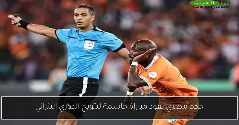 حكم مصري يقود مباراة حاسمة لتتويج الدوري التنزاني