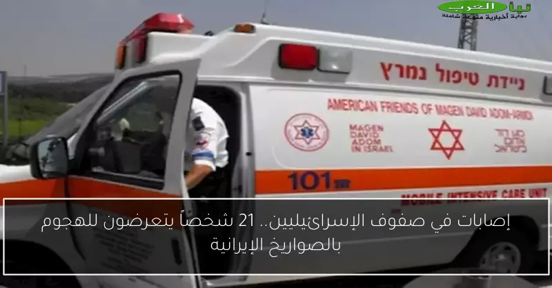 إصابات في صفوف الإسرائيليين.. 21 شخصاً يتعرضون للهجوم بالصواريخ الإيرانية
