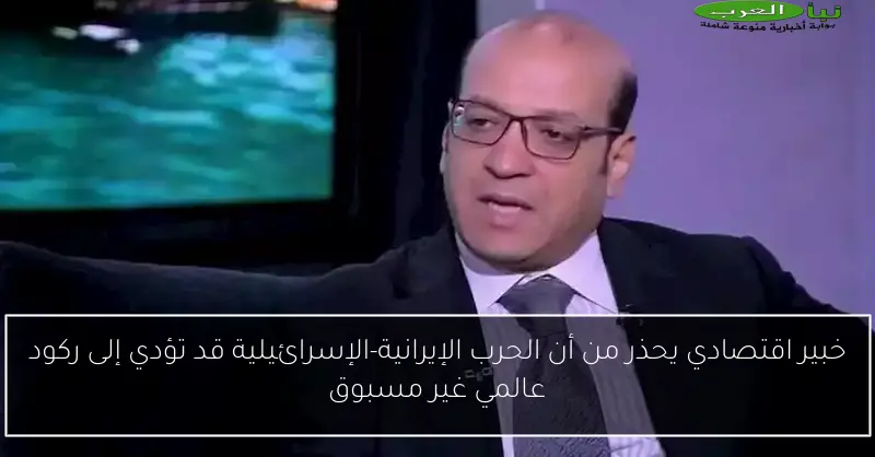 خبير اقتصادي يحذر من أن الحرب الإيرانية-الإسرائيلية قد تؤدي إلى ركود عالمي غير مسبوق
