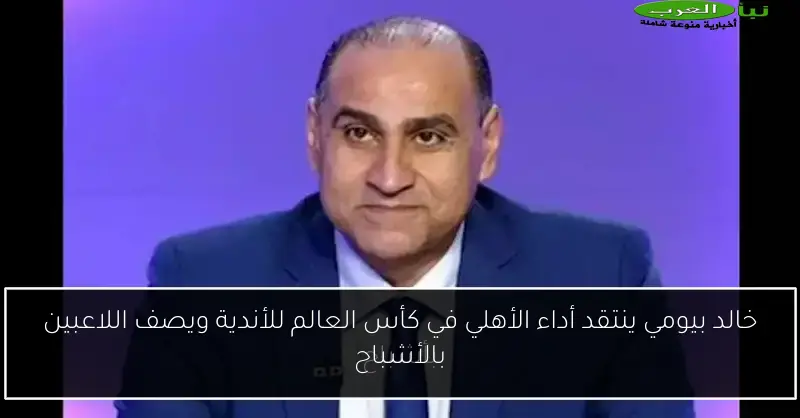 خالد بيومي ينتقد أداء الأهلي في كأس العالم للأندية ويصف اللاعبين بالأشباح
