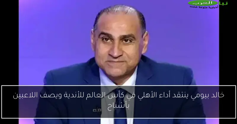 خالد بيومي ينتقد أداء الأهلي في كأس العالم للأندية ويصف اللاعبين بأشباح