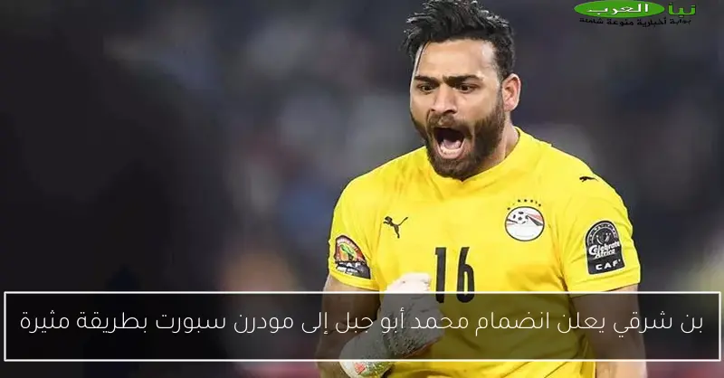 بن شرقي يعلن انضمام محمد أبو جبل إلى مودرن سبورت بطريقة مثيرة